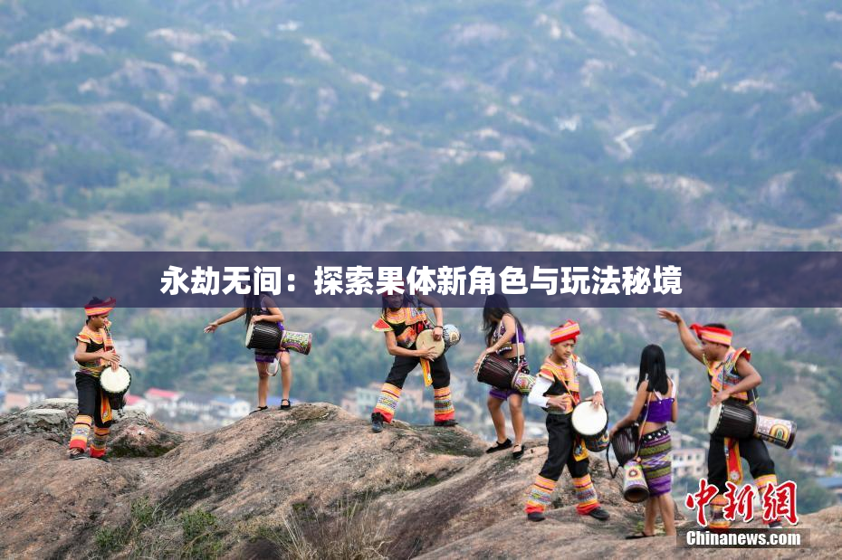 永劫无间：探索果体新角色与玩法秘境