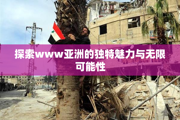 探索www亚洲的独特魅力与无限可能性