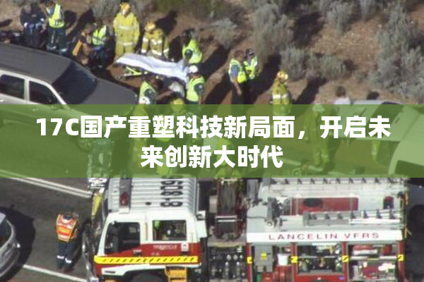 17C国产重塑科技新局面，开启未来创新大时代