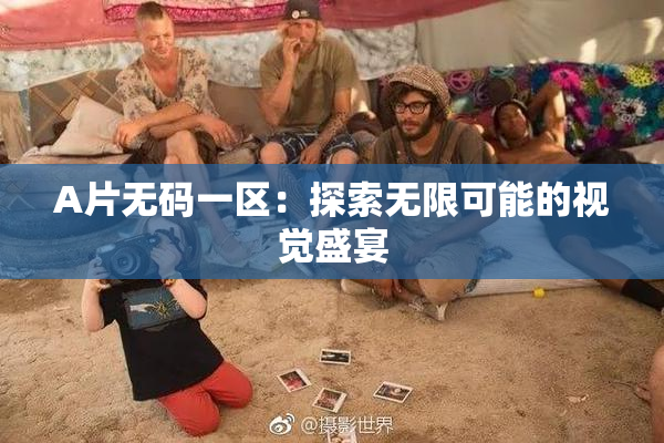 A片无码一区：探索无限可能的视觉盛宴