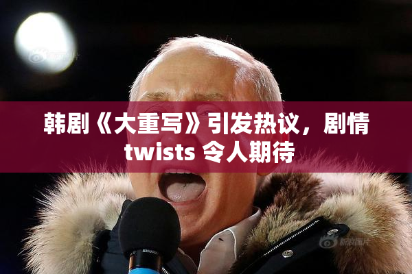 韩剧《大重写》引发热议，剧情 twists 令人期待