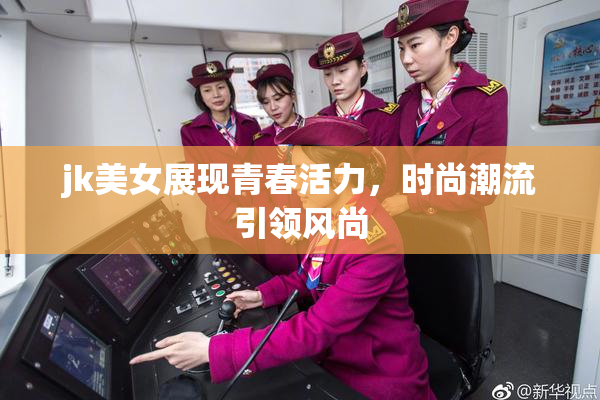 jk美女展现青春活力，时尚潮流引领风尚