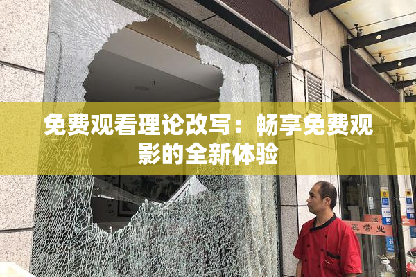 免费观看理论改写：畅享免费观影的全新体验