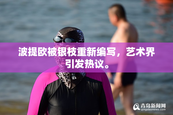 波提欧被银枝重新编写，艺术界引发热议。