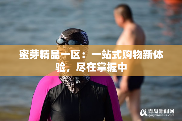 蜜芽精品一区：一站式购物新体验，尽在掌握中