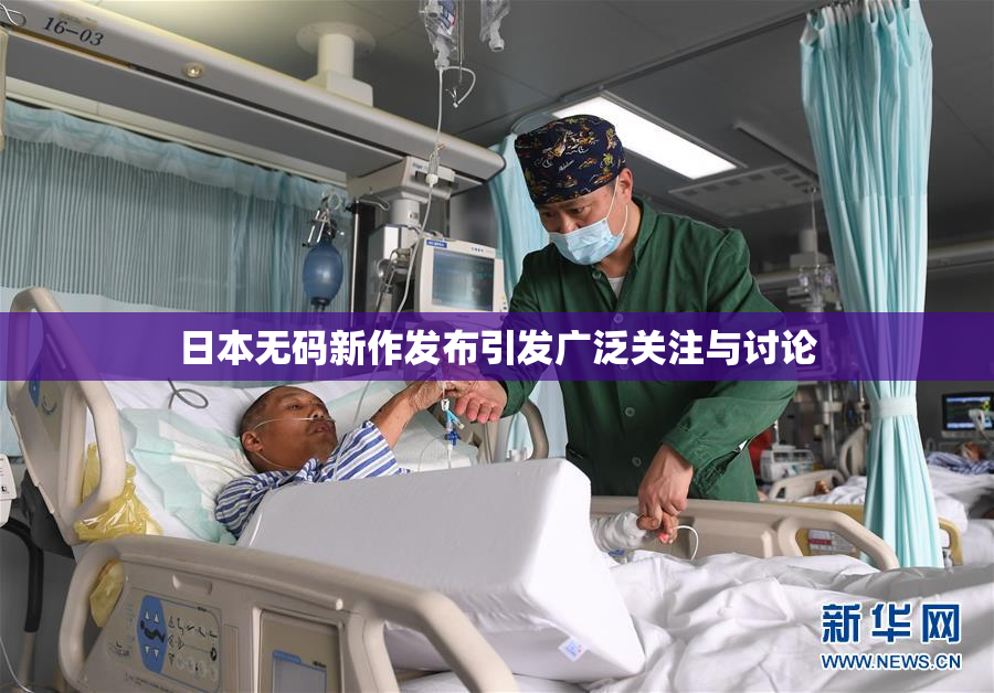 日本无码新作发布引发广泛关注与讨论