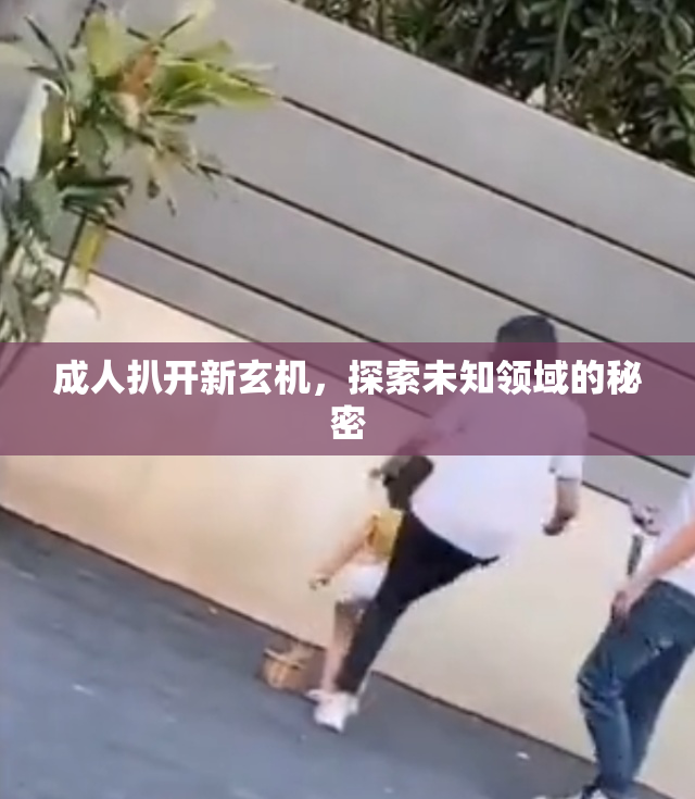 成人扒开新玄机，探索未知领域的秘密