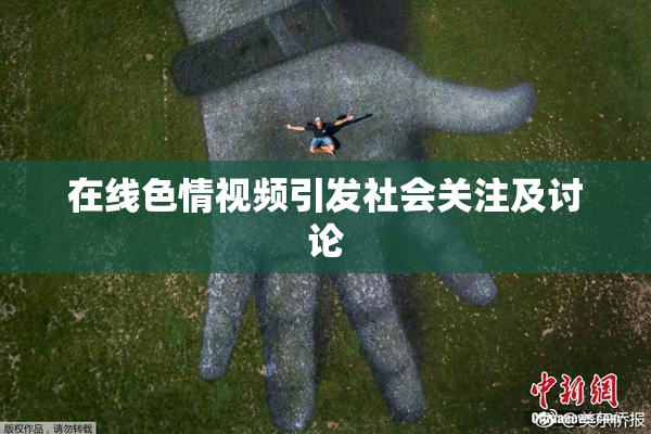 在线色情视频引发社会关注及讨论