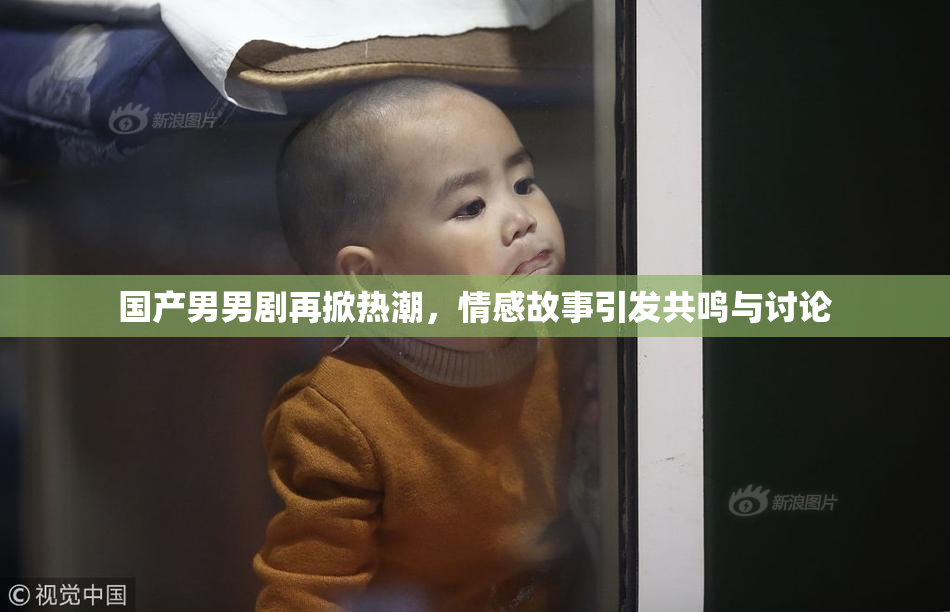 国产男男剧再掀热潮，情感故事引发共鸣与讨论