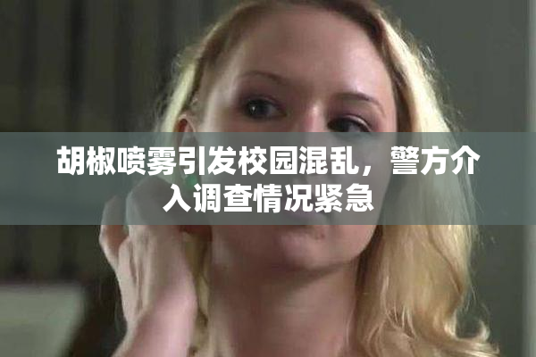 胡椒喷雾引发校园混乱，警方介入调查情况紧急