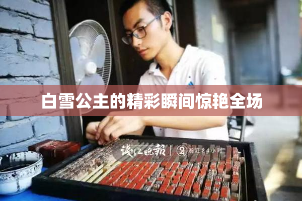 白雪公主的精彩瞬间惊艳全场