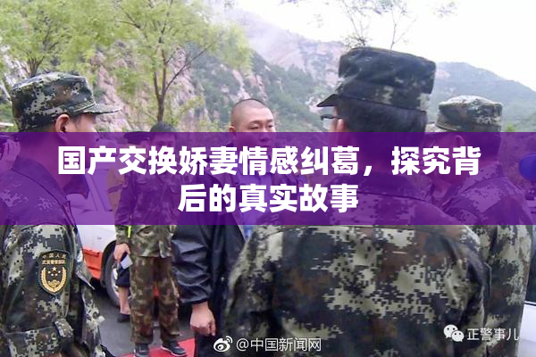 国产交换娇妻情感纠葛，探究背后的真实故事