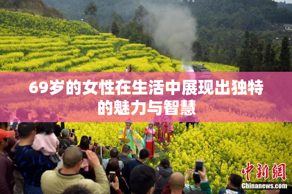 69岁的女性在生活中展现出独特的魅力与智慧