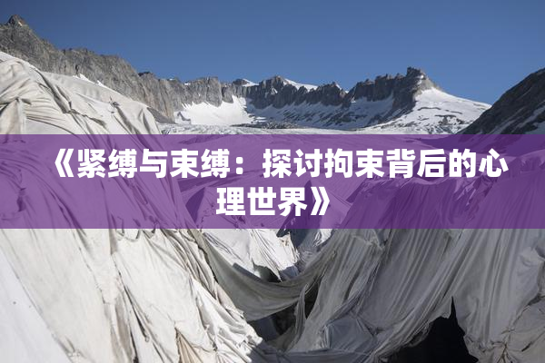 《紧缚与束缚：探讨拘束背后的心理世界》
