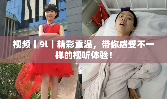 视频丨9l丨精彩重温，带你感受不一样的视听体验！