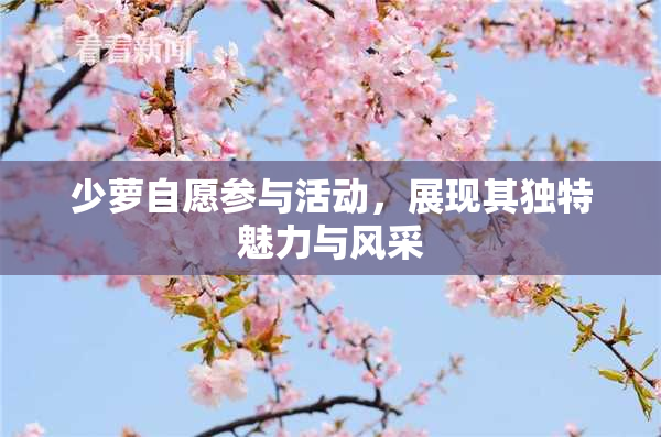 少萝自愿参与活动，展现其独特魅力与风采