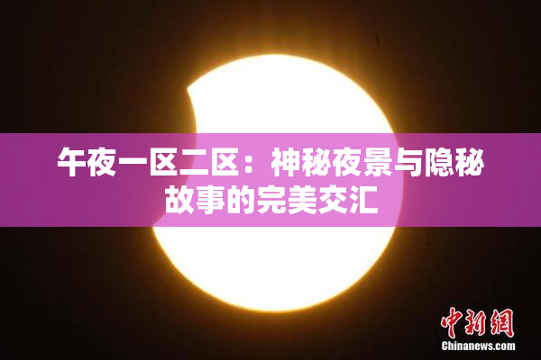午夜一区二区：神秘夜景与隐秘故事的完美交汇