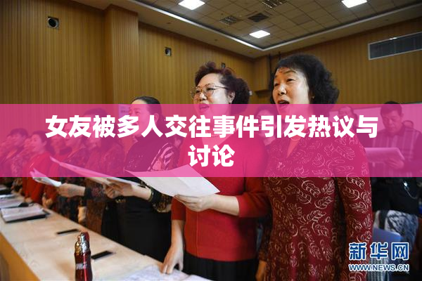 女友被多人交往事件引发热议与讨论
