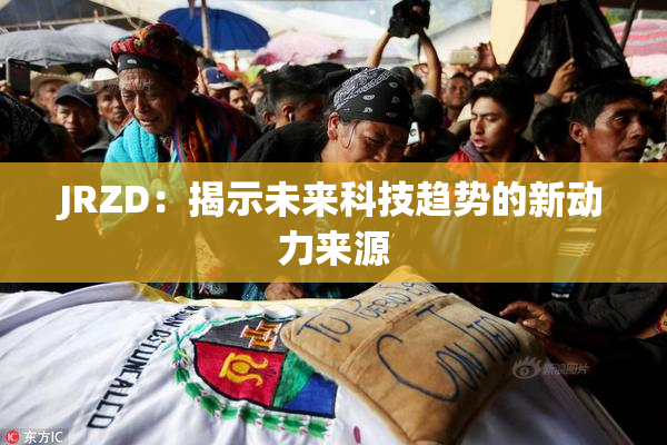 JRZD：揭示未来科技趋势的新动力来源