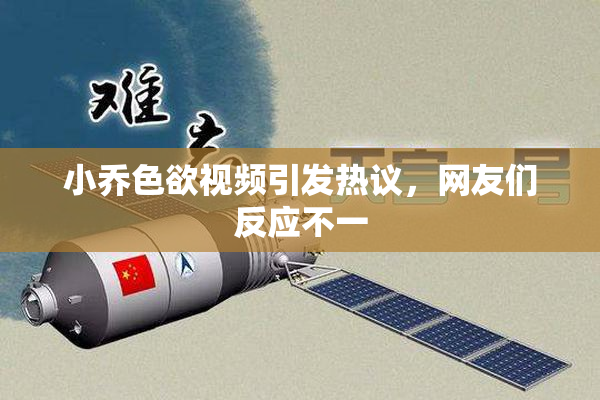 小乔色欲视频引发热议，网友们反应不一