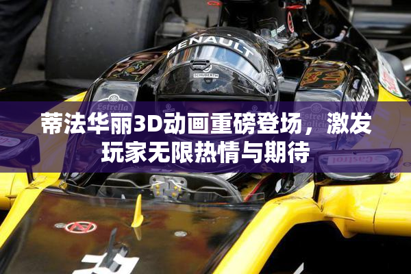 蒂法华丽3D动画重磅登场，激发玩家无限热情与期待
