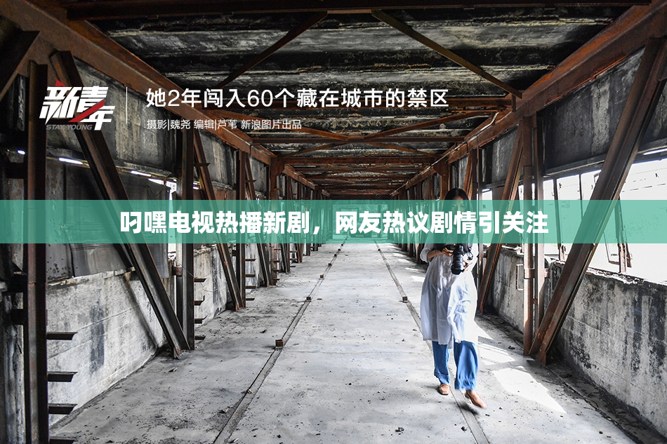 叼嘿电视热播新剧，网友热议剧情引关注