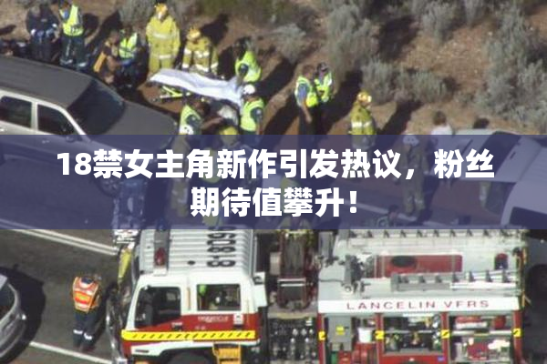 18禁女主角新作引发热议，粉丝期待值攀升！