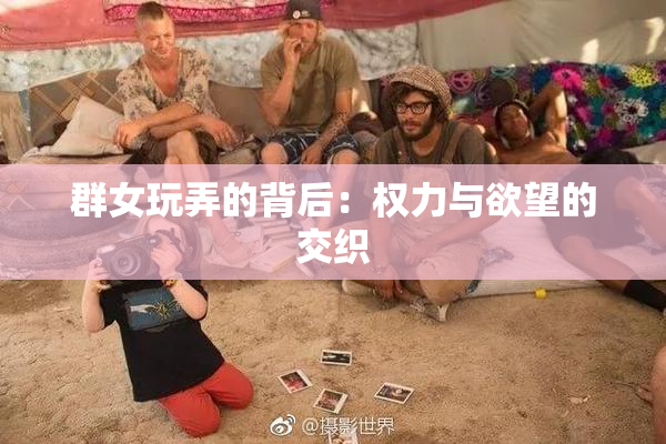 群女玩弄的背后：权力与欲望的交织