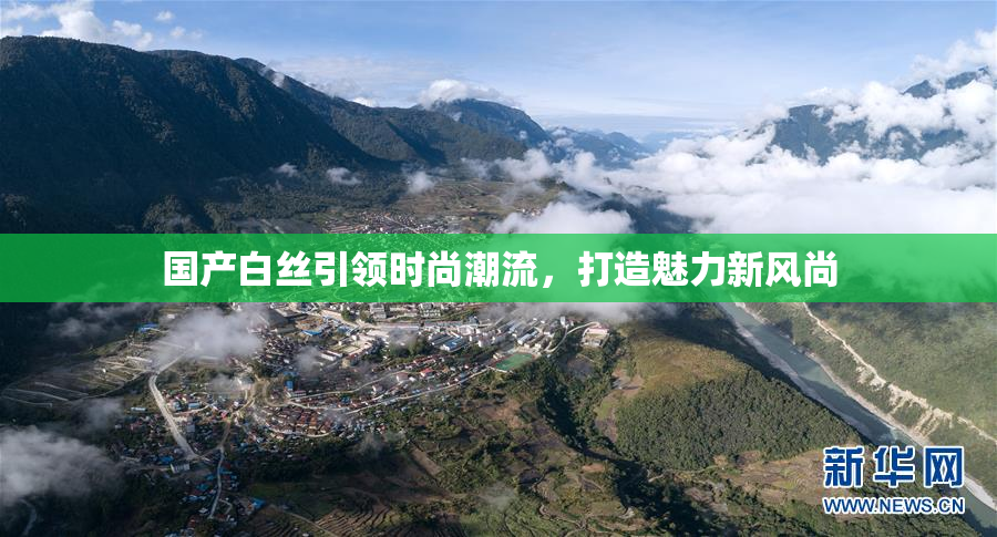 国产白丝引领时尚潮流，打造魅力新风尚