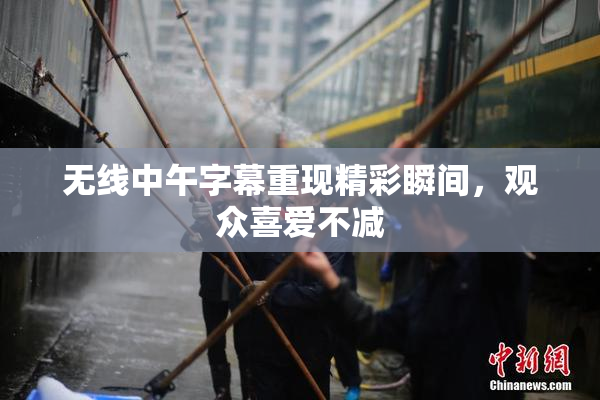 无线中午字幕重现精彩瞬间，观众喜爱不减