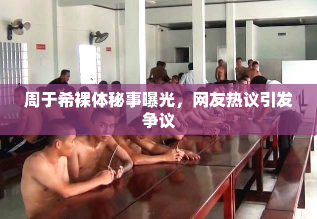 周于希裸体秘事曝光，网友热议引发争议
