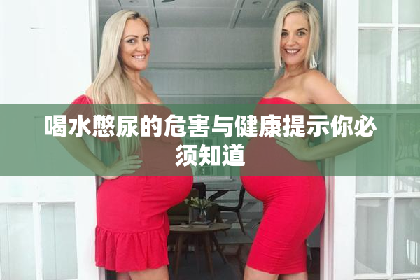 喝水憋尿的危害与健康提示你必须知道