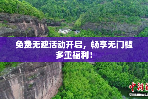 免费无遮活动开启，畅享无门槛多重福利！