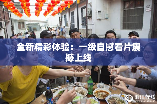 全新精彩体验：一级自慰看片震撼上线