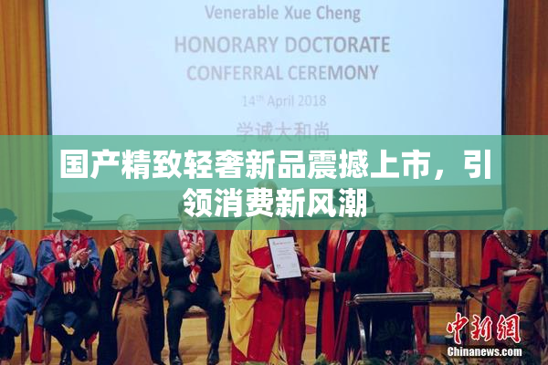 国产精致轻奢新品震撼上市，引领消费新风潮