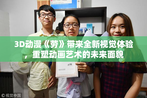 3D动漫《劳》带来全新视觉体验，重塑动画艺术的未来面貌