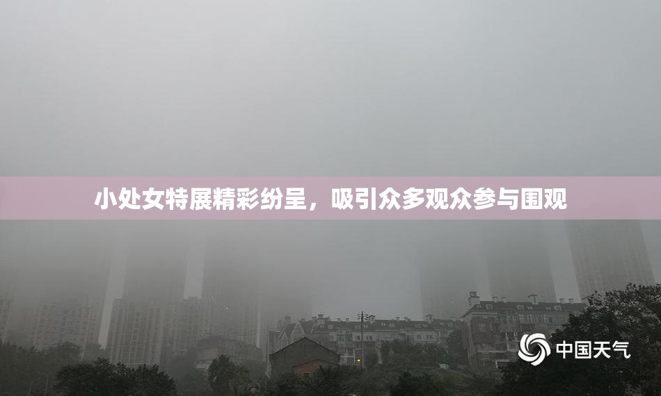 小处女特展精彩纷呈，吸引众多观众参与围观
