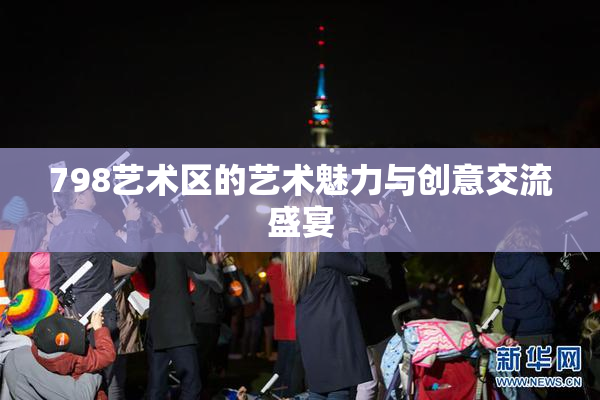 798艺术区的艺术魅力与创意交流盛宴