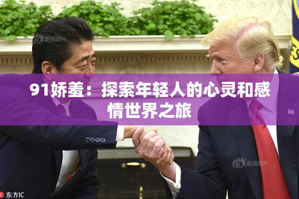 91娇羞：探索年轻人的心灵和感情世界之旅