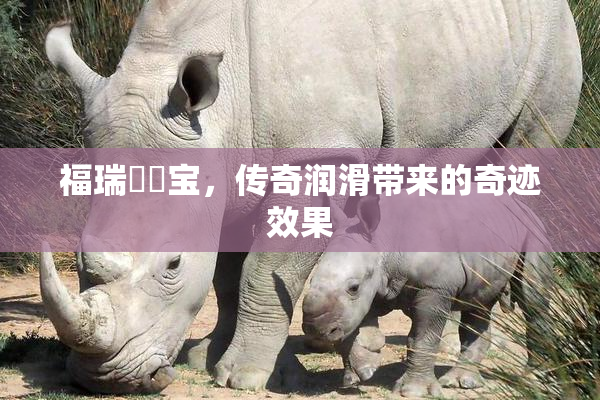 福瑞涊涊宝，传奇润滑带来的奇迹效果