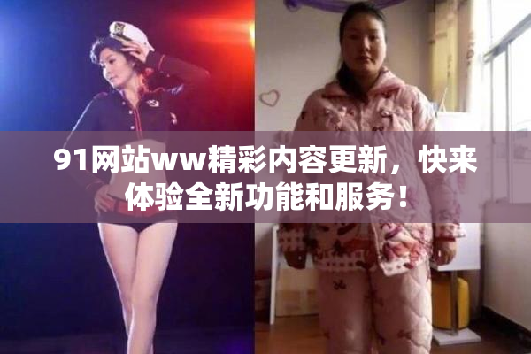 91网站ww精彩内容更新，快来体验全新功能和服务！
