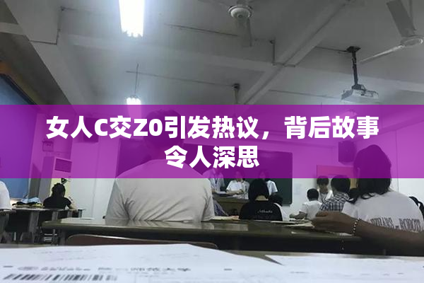 女人C交Z0引发热议，背后故事令人深思