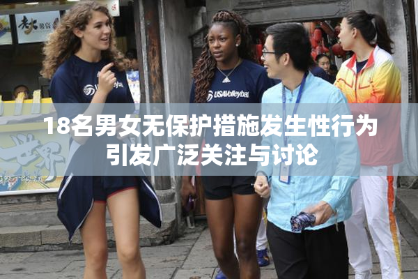 18名男女无保护措施发生性行为 引发广泛关注与讨论