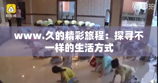 www.久的精彩旅程：探寻不一样的生活方式