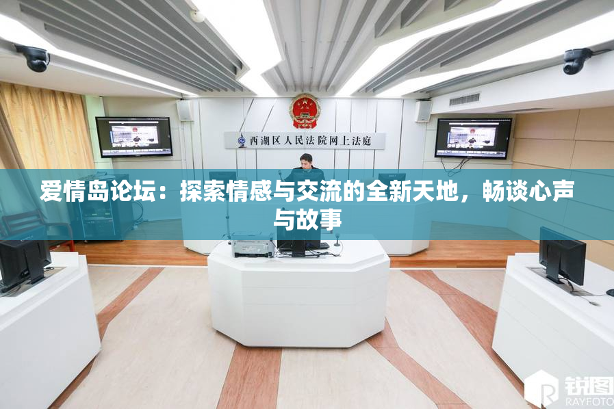 爱情岛论坛：探索情感与交流的全新天地，畅谈心声与故事