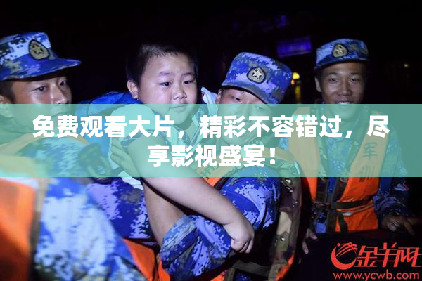 免费观看大片，精彩不容错过，尽享影视盛宴！