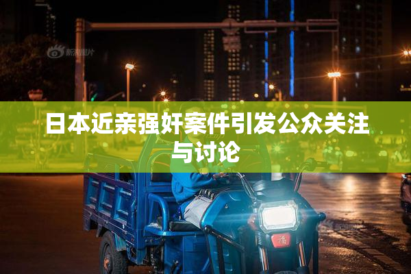 日本近亲强奸案件引发公众关注与讨论