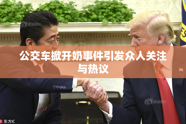 公交车掀开奶事件引发众人关注与热议