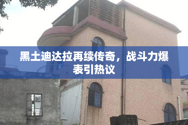 黑土迪达拉再续传奇，战斗力爆表引热议