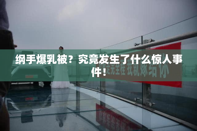 纲手爆乳被？究竟发生了什么惊人事件！